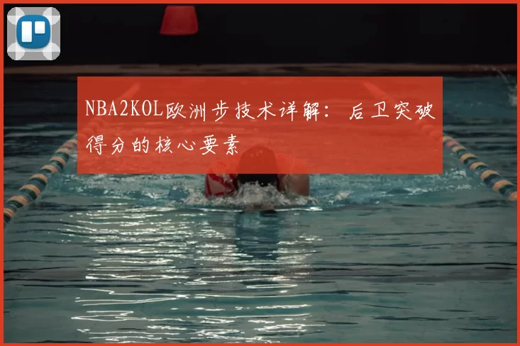 NBA2KOL欧洲步技术详解:后卫突破得分的核心要素