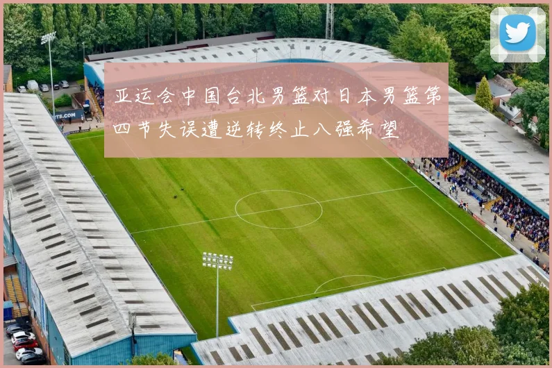 亚运会中国台北男篮对日本男篮第四节失误遭逆转终止八强希望
