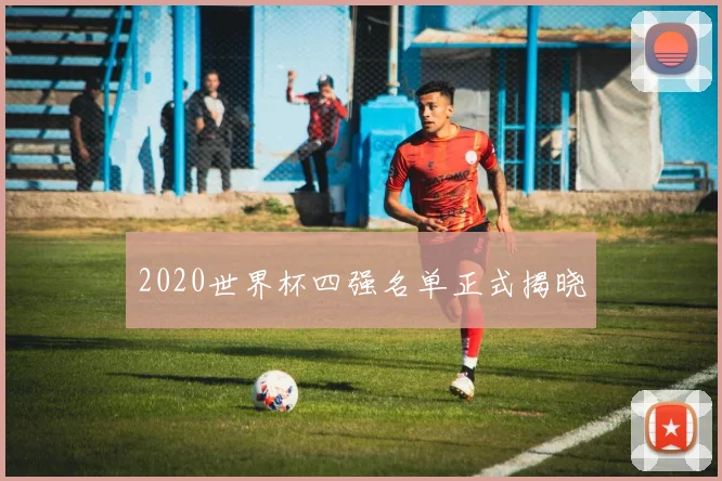 2020世界杯四强名单正式揭晓